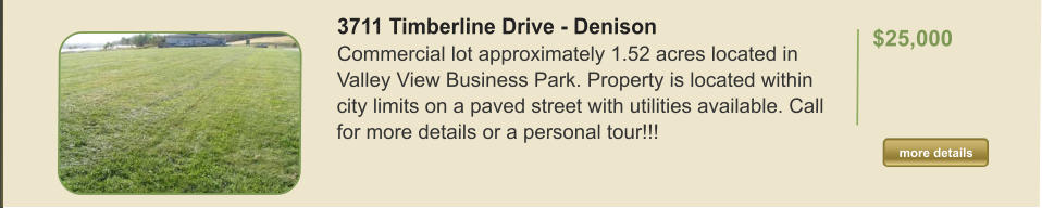 3711 Timberline Drive - Denison Commercial lot approximately 1.52 acres located in Valley View Business Park. Property is located within city limits on a paved street with utilities available. Call for more details or a personal tour!!!   $25,000  more details more details