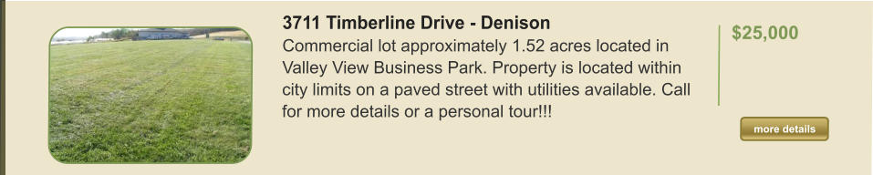 3711 Timberline Drive - Denison Commercial lot approximately 1.52 acres located in Valley View Business Park. Property is located within city limits on a paved street with utilities available. Call for more details or a personal tour!!!   $25,000  more details more details