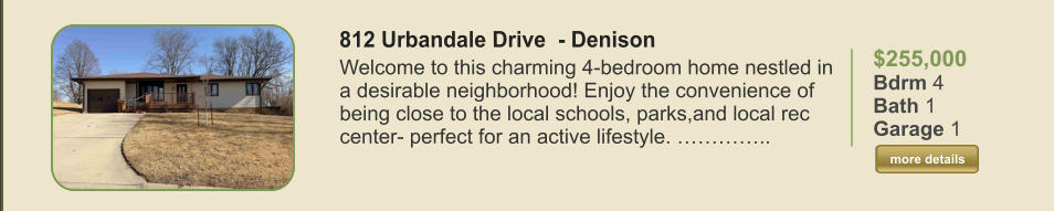 $255,000 Bdrm 4 Bath 1 Garage 1  more details more details 812 Urbandale Drive  - Denison Welcome to this charming 4-bedroom home nestled in a desirable neighborhood! Enjoy the convenience of being close to the local schools, parks,and local rec center- perfect for an active lifestyle. …………..