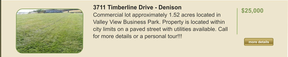 3711 Timberline Drive - Denison Commercial lot approximately 1.52 acres located in Valley View Business Park. Property is located within city limits on a paved street with utilities available. Call for more details or a personal tour!!!   $25,000  more details more details